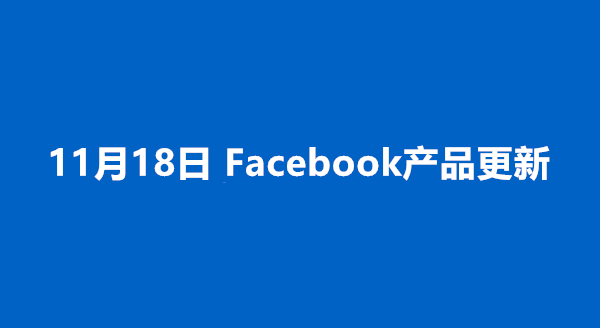 11.18 Facebook产品更新丨在多个广告账号操作IOS14+的应用程序广告、删除某些广告定位选项等
