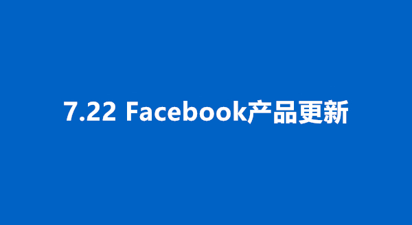 7.22更新丨Facebook创新产品的4个关键功能,新的潜在客户生成产品宣传平台、销售资源和产品更新